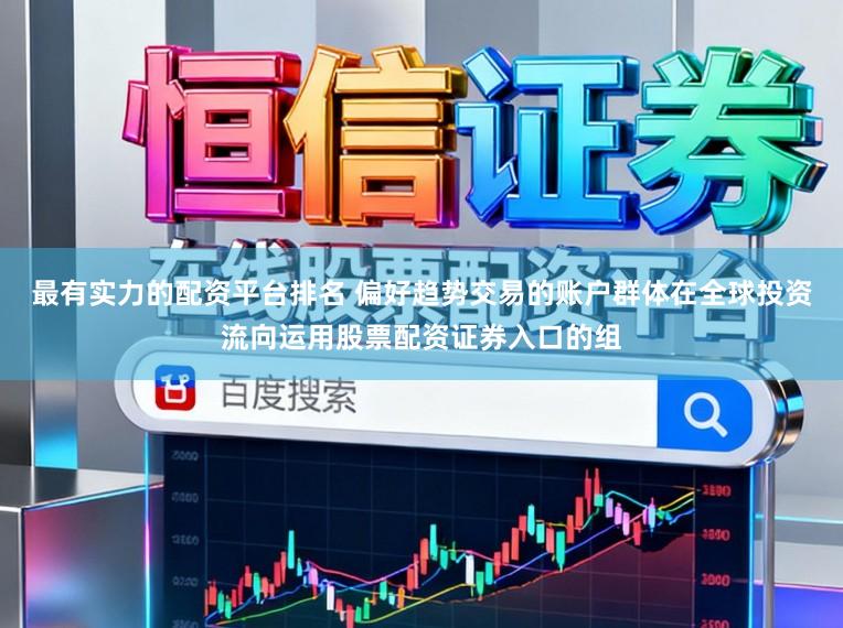 最有实力的配资平台排名 偏好趋势交易的账户群体在全球投资流向运用股票配资证券入口的组