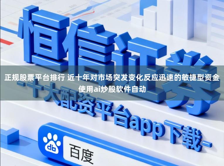 正规股票平台排行 近十年对市场突发变化反应迅速的敏捷型资金使用ai炒股软件自动