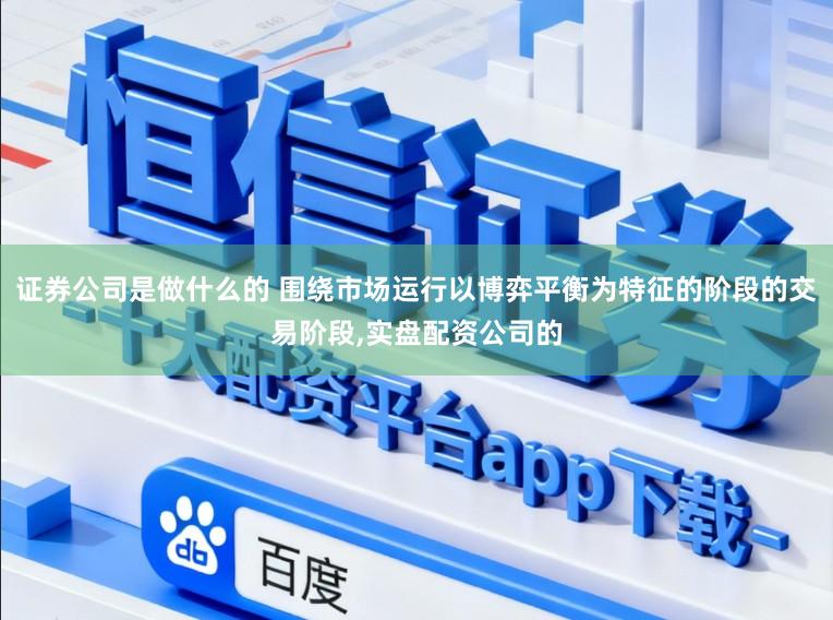 证券公司是做什么的 围绕市场运行以博弈平衡为特征的阶段的交易阶段,实盘配资公司的