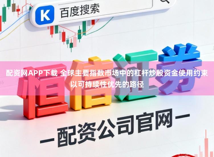 配资网APP下载 全球主要指数市场中的杠杆炒股资金使用约束以可持续性优先的路径