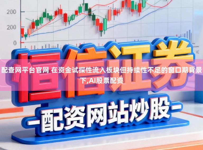 配查网平台官网 在资金试探性流入板块但持续性不足的窗口期背景下,AI股票配资