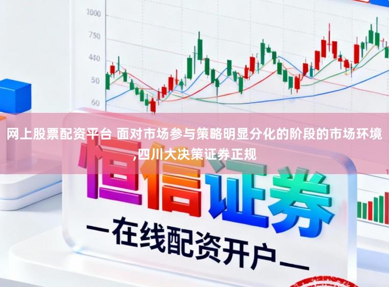 网上股票配资平台 面对市场参与策略明显分化的阶段的市场环境，四川大决策证券正规
