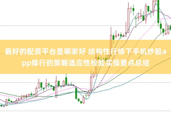 最好的配资平台是哪家好 结构性行情下手机炒股app排行的策略适应性检验实操要点总结