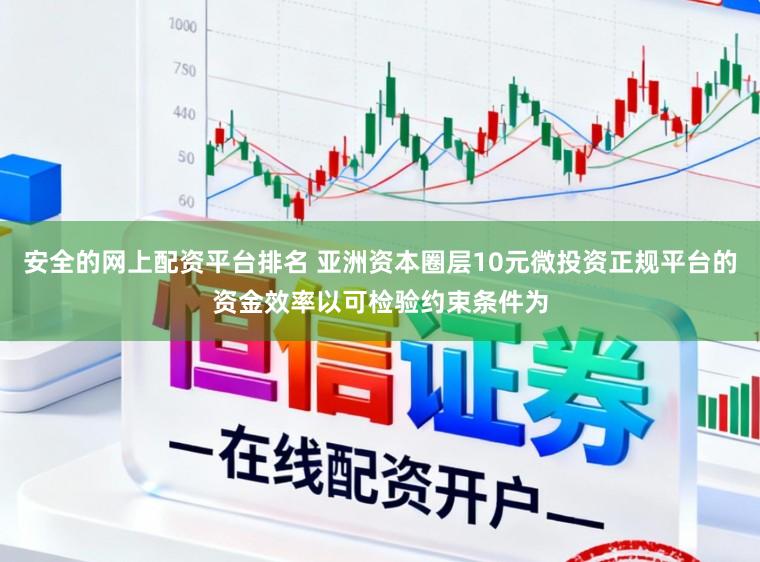 安全的网上配资平台排名 亚洲资本圈层10元微投资正规平台的资金效率以可检验约束条件为