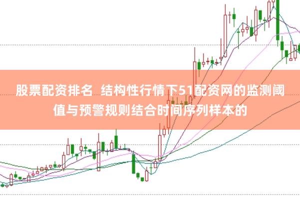 股票配资排名  结构性行情下51配资网的监测阈值与预警规则结合时间序列样本的