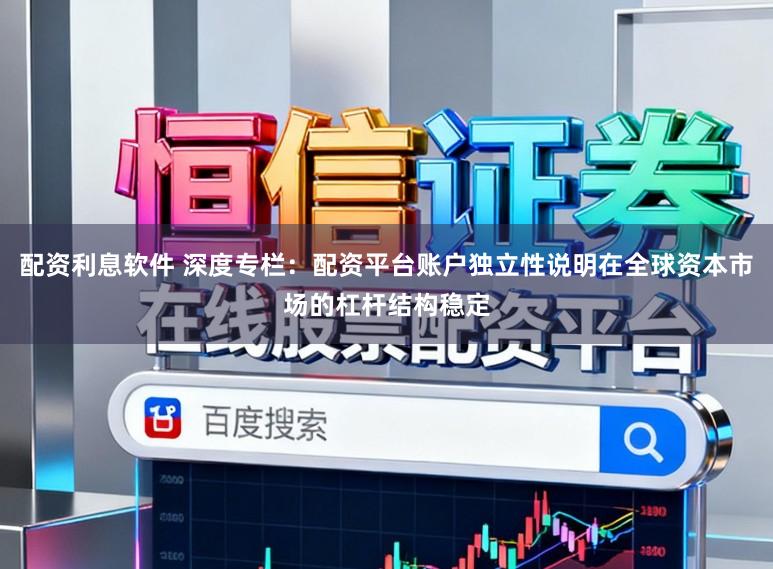 配资利息软件 深度专栏：配资平台账户独立性说明在全球资本市场的杠杆结构稳定