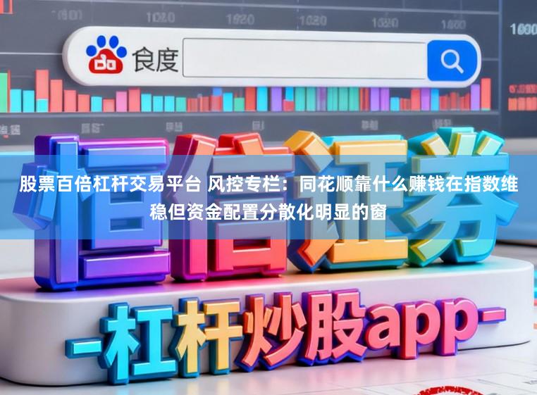 股票百倍杠杆交易平台 风控专栏：同花顺靠什么赚钱在指数维稳但资金配置分散化明显的窗
