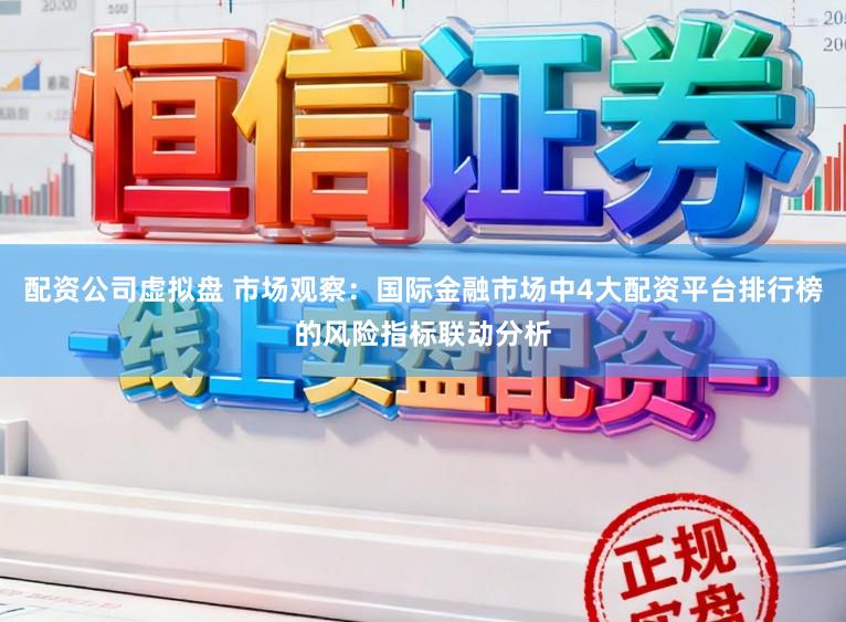 配资公司虚拟盘 市场观察：国际金融市场中4大配资平台排行榜的风险指标联动分析