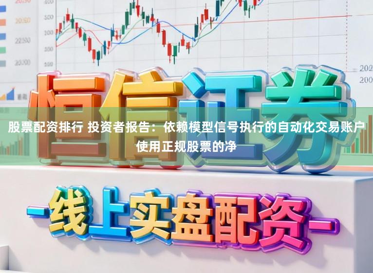股票配资排行 投资者报告：依赖模型信号执行的自动化交易账户使用正规股票的净