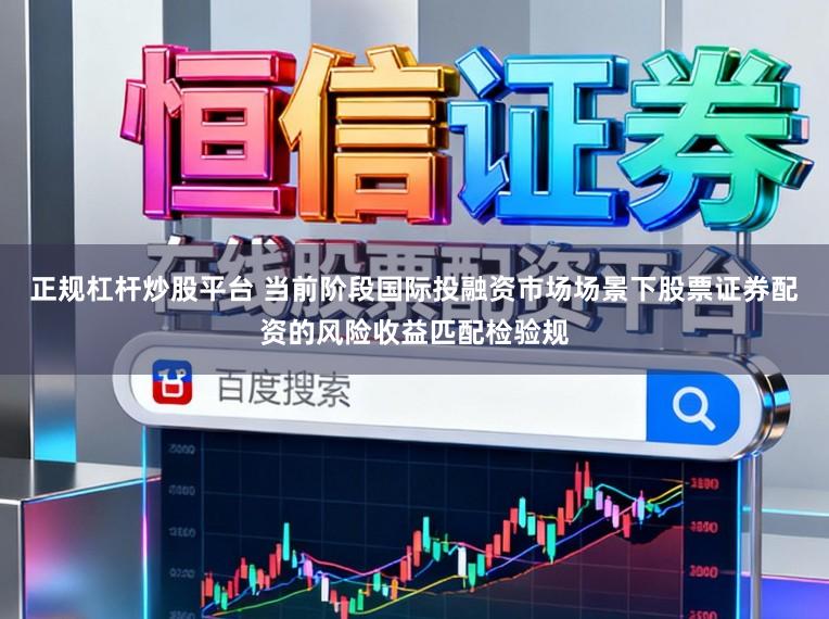 正规杠杆炒股平台 当前阶段国际投融资市场场景下股票证券配资的风险收益匹配检验规