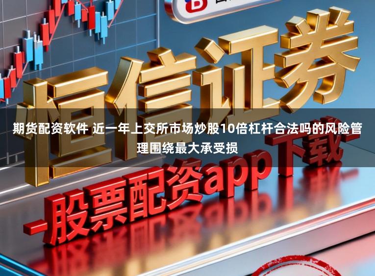 期货配资软件 近一年上交所市场炒股10倍杠杆合法吗的风险管理围绕最大承受损