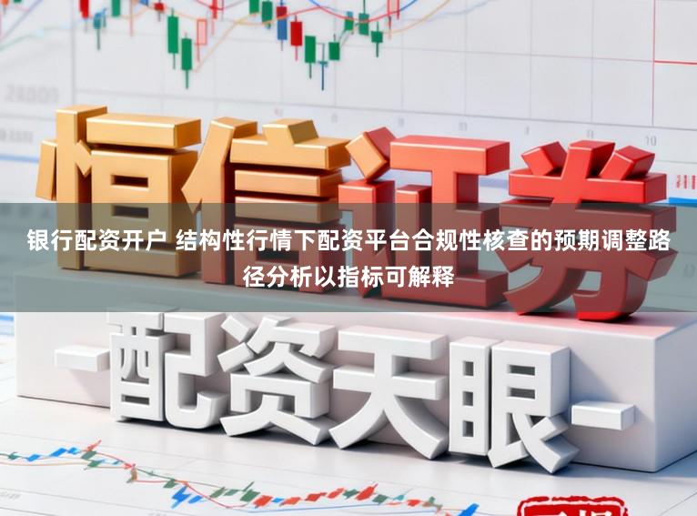 银行配资开户 结构性行情下配资平台合规性核查的预期调整路径分析以指标可解释