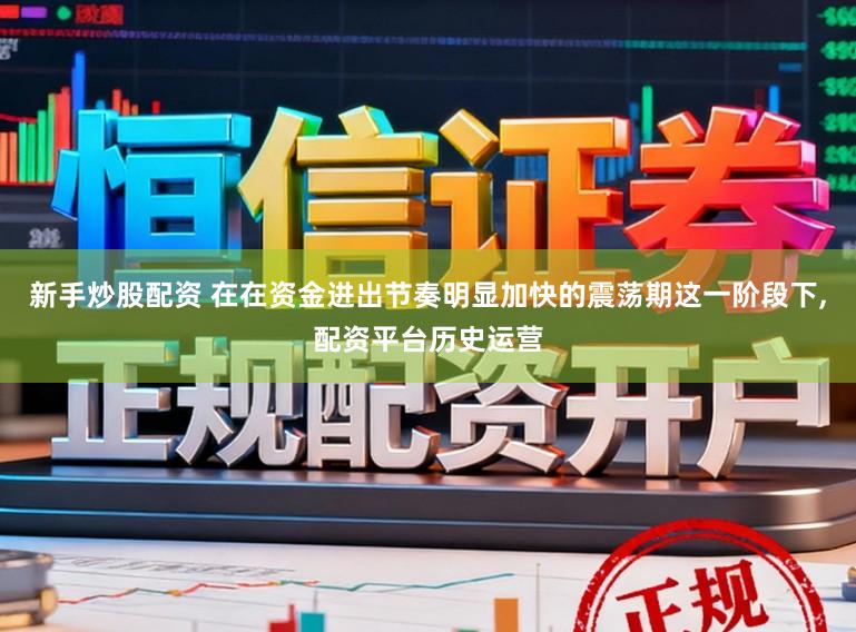 新手炒股配资 在在资金进出节奏明显加快的震荡期这一阶段下，配资平台历史运营