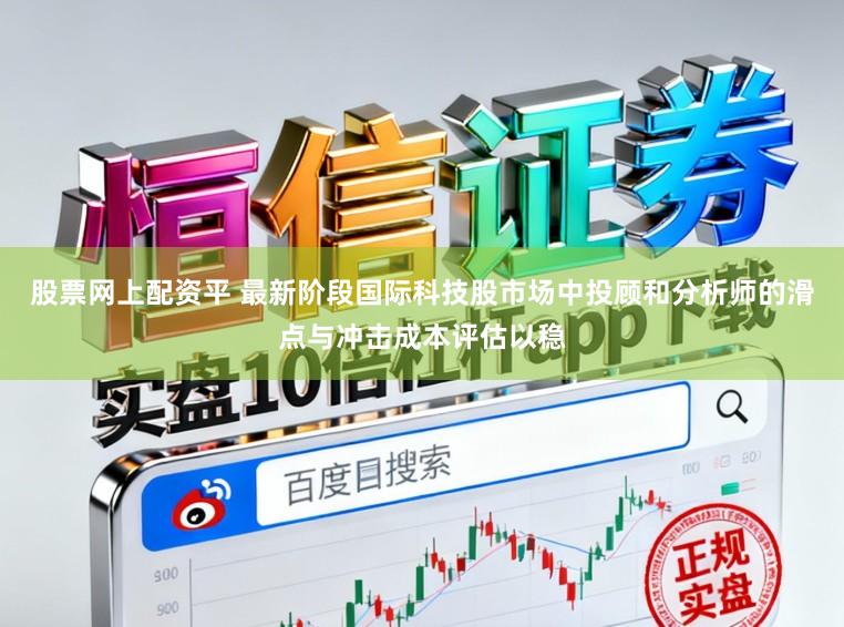 股票网上配资平 最新阶段国际科技股市场中投顾和分析师的滑点与冲击成本评估以稳