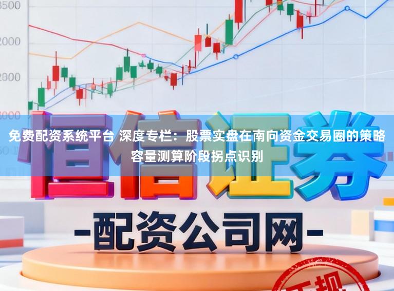 免费配资系统平台 深度专栏：股票实盘在南向资金交易圈的策略容量测算阶段拐点识别