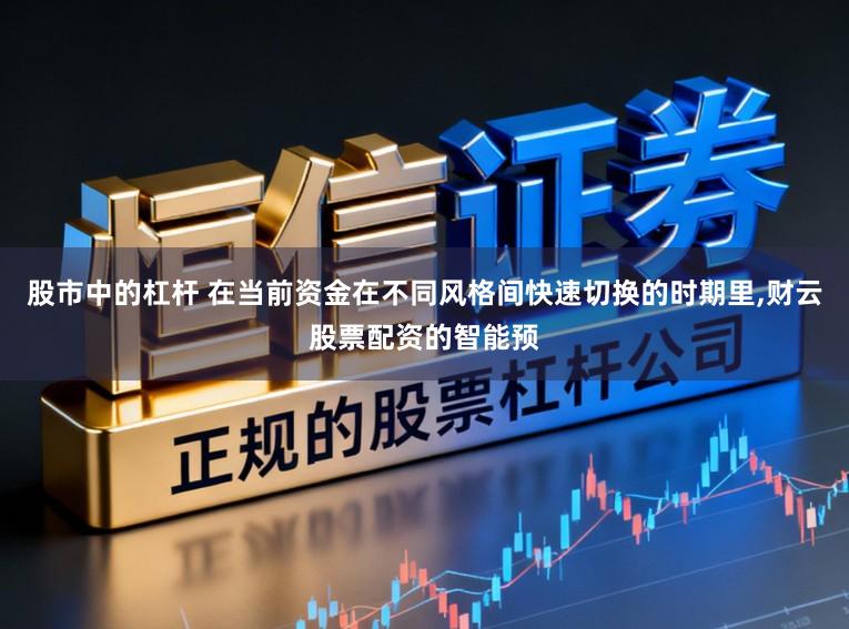 股市中的杠杆 在当前资金在不同风格间快速切换的时期里，财云股票配资的智能预