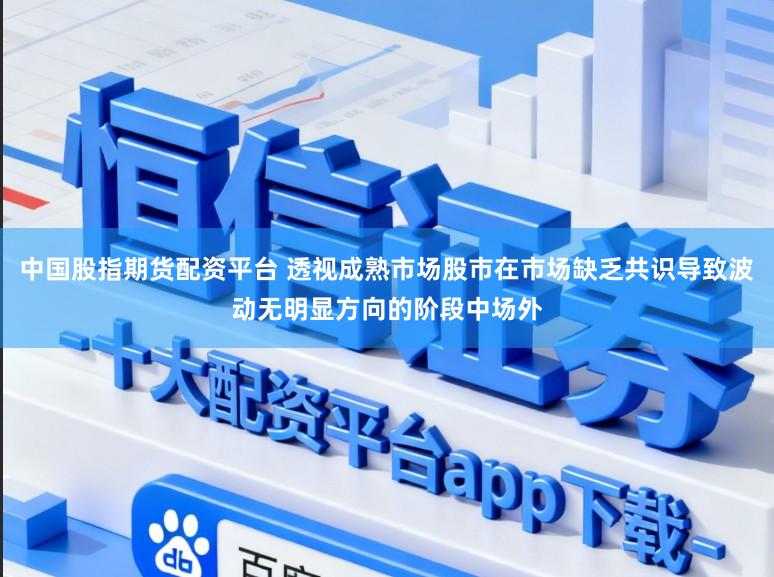 中国股指期货配资平台 透视成熟市场股市在市场缺乏共识导致波动无明显方向的阶段中场外