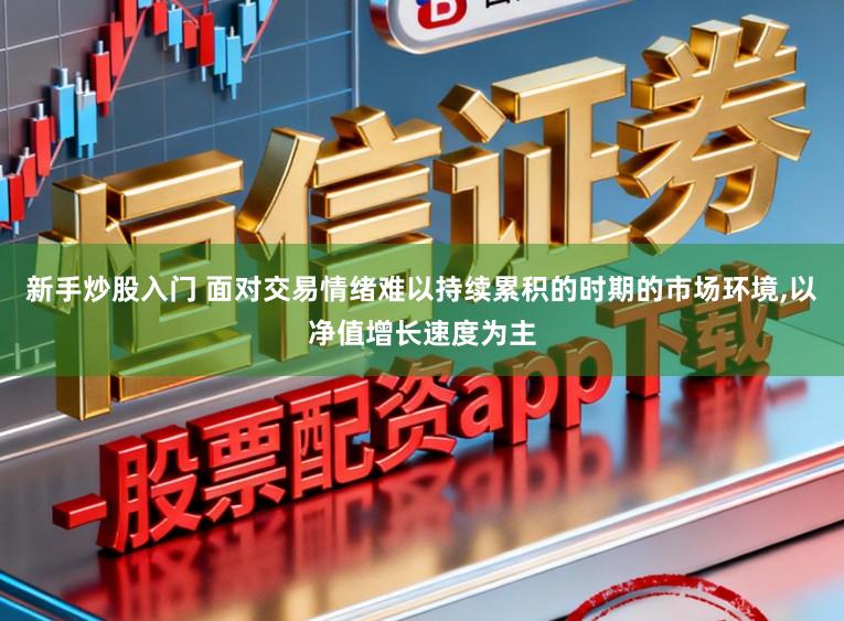 新手炒股入门 面对交易情绪难以持续累积的时期的市场环境，以净值增长速度为主