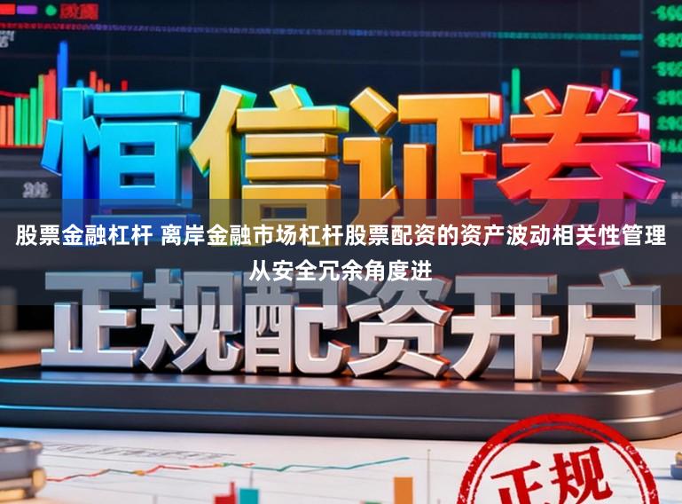 股票金融杠杆 离岸金融市场杠杆股票配资的资产波动相关性管理从安全冗余角度进