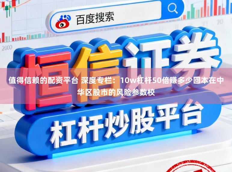 值得信赖的配资平台 深度专栏：10w杠杆50倍赚多少回本在中华区股市的风险参数校