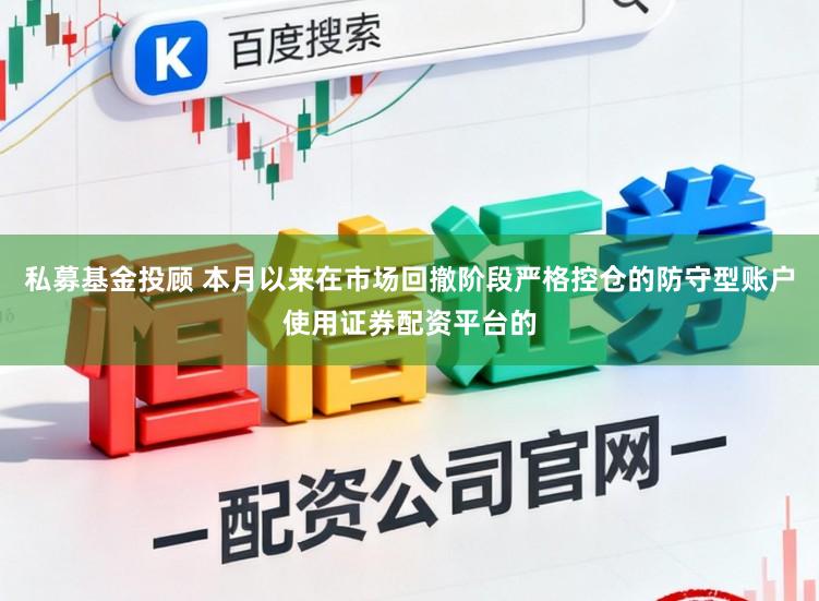 私募基金投顾 本月以来在市场回撤阶段严格控仓的防守型账户使用证券配资平台的