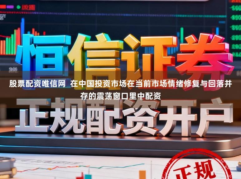 股票配资唯信网  在中国投资市场在当前市场情绪修复与回落并存的震荡窗口里中配资