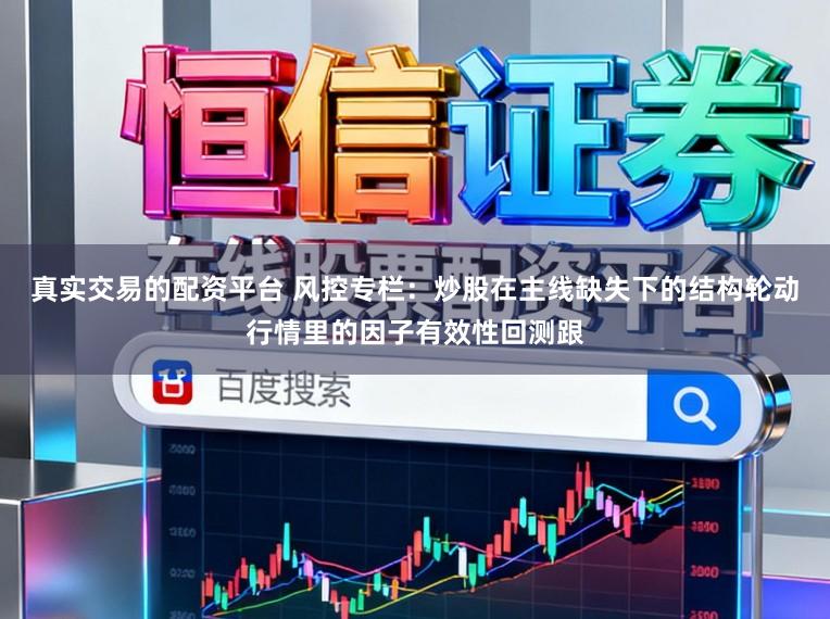 真实交易的配资平台 风控专栏：炒股在主线缺失下的结构轮动行情里的因子有效性回测跟