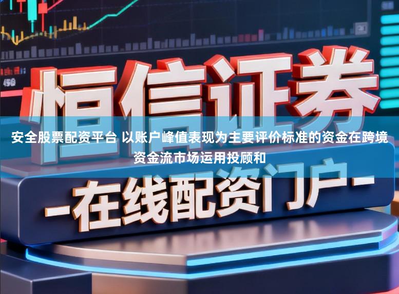 安全股票配资平台 以账户峰值表现为主要评价标准的资金在跨境资金流市场运用投顾和