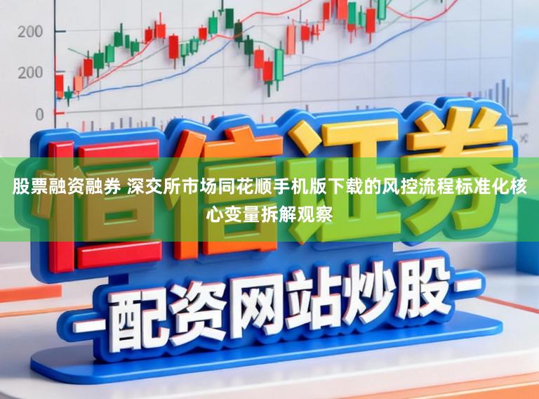 股票融资融券 深交所市场同花顺手机版下载的风控流程标准化核心变量拆解观察