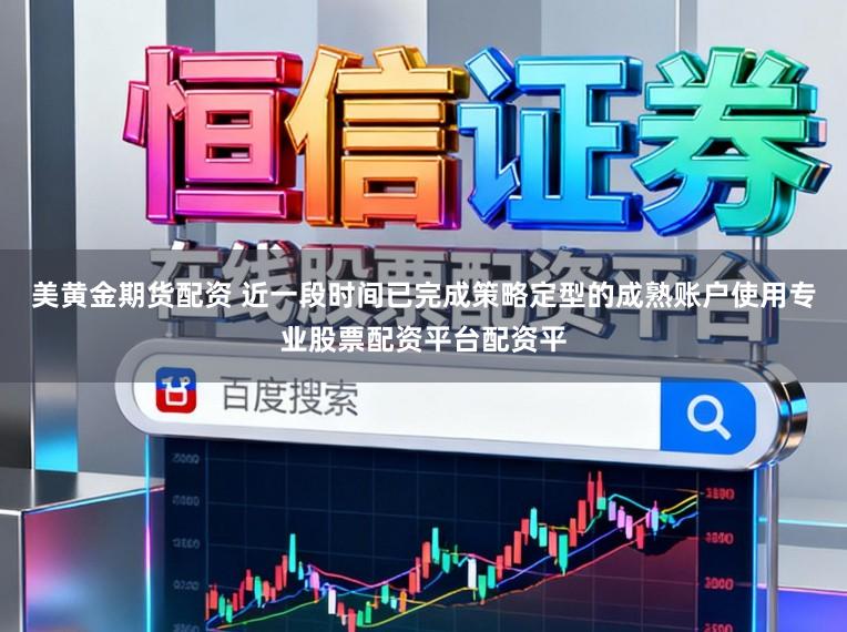 美黄金期货配资 近一段时间已完成策略定型的成熟账户使用专业股票配资平台配资平