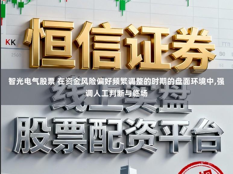 智光电气股票 在资金风险偏好频繁调整的时期的盘面环境中，强调人工判断与临场