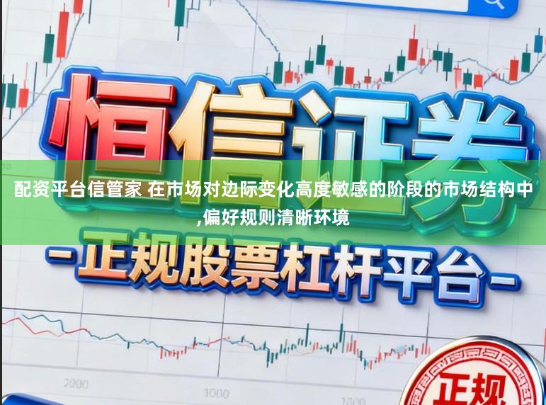 配资平台信管家 在市场对边际变化高度敏感的阶段的市场结构中，偏好规则清晰环境