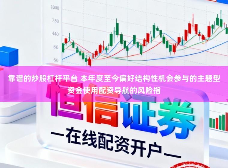 靠谱的炒股杠杆平台 本年度至今偏好结构性机会参与的主题型资金使用配资导航的风险指