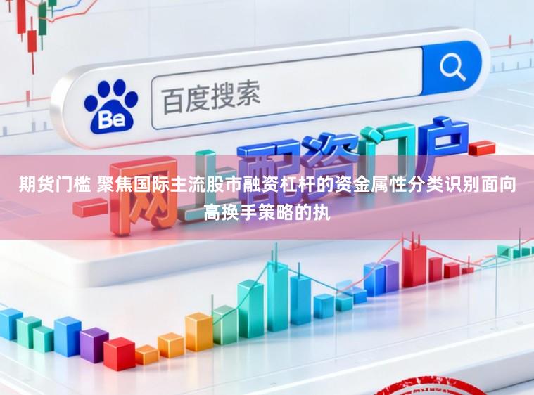 期货门槛 聚焦国际主流股市融资杠杆的资金属性分类识别面向高换手策略的执
