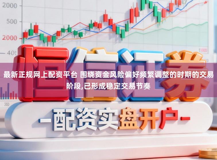最新正规网上配资平台 围绕资金风险偏好频繁调整的时期的交易阶段，已形成稳定交易节奏