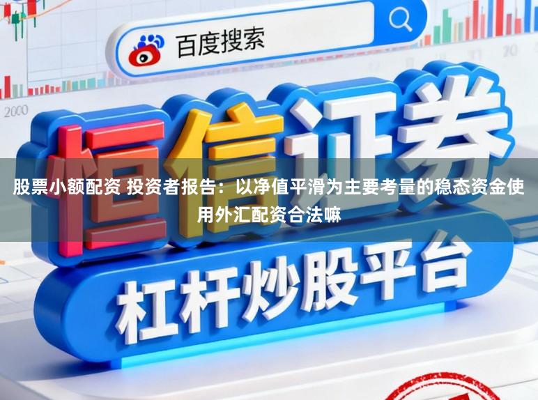 股票小额配资 投资者报告：以净值平滑为主要考量的稳态资金使用外汇配资合法嘛