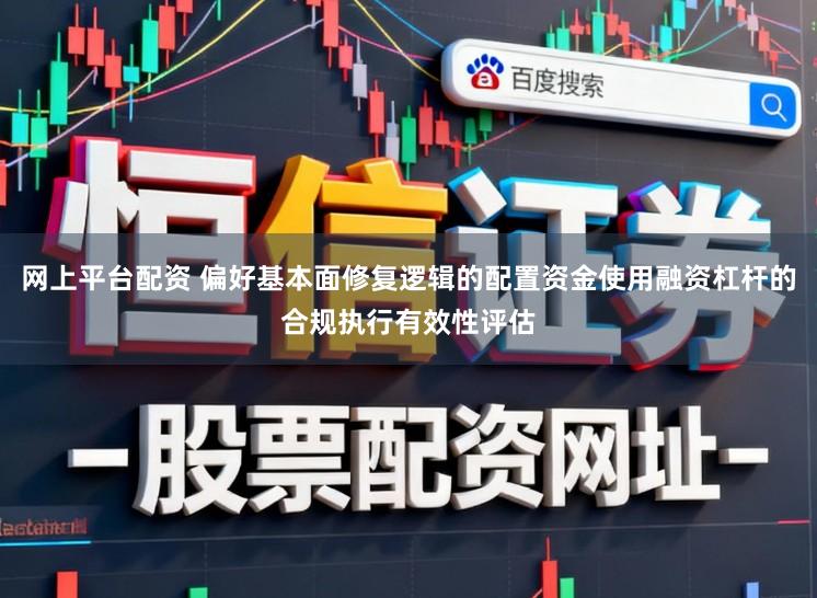 网上平台配资 偏好基本面修复逻辑的配置资金使用融资杠杆的合规执行有效性评估