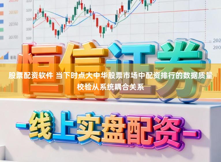 股票配资软件 当下时点大中华股票市场中配资排行的数据质量校验从系统耦合关系