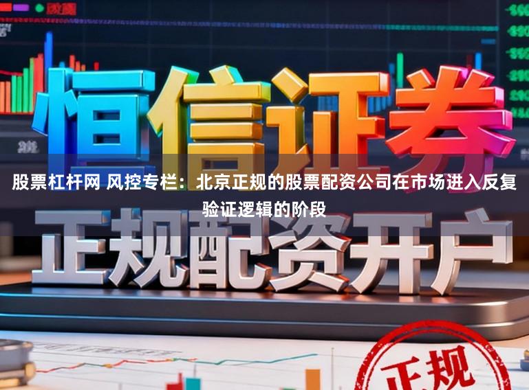 股票杠杆网 风控专栏：北京正规的股票配资公司在市场进入反复验证逻辑的阶段