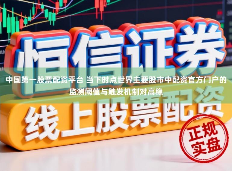 中国第一股票配资平台 当下时点世界主要股市中配资官方门户的监测阈值与触发机制对高稳