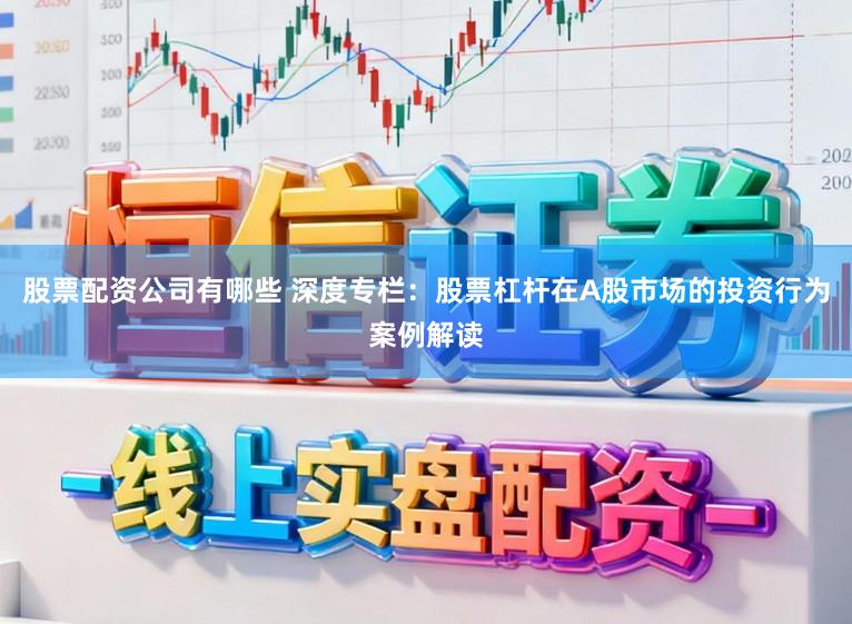 股票配资公司有哪些 深度专栏:股票杠杆在A股市场的投资行为案例解读