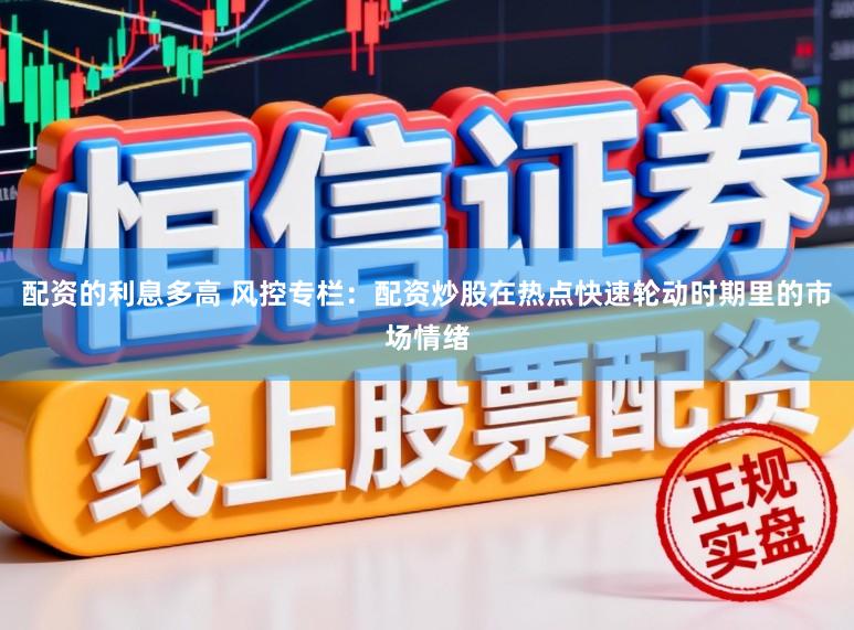 配资的利息多高 风控专栏：配资炒股在热点快速轮动时期里的市场情绪