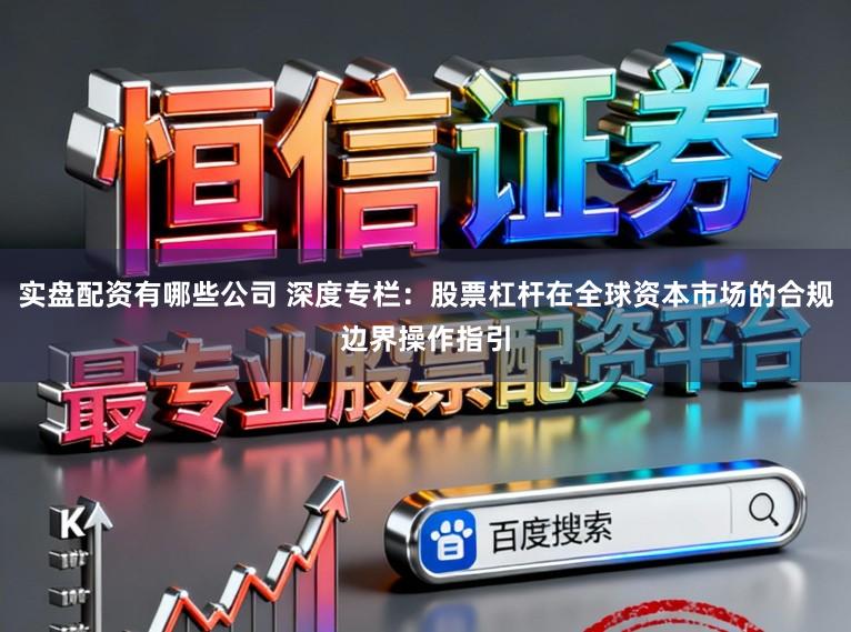 实盘配资有哪些公司 深度专栏：股票杠杆在全球资本市场的合规边界操作指引