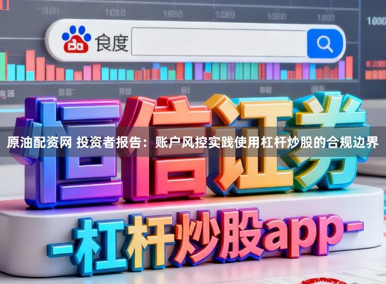 原油配资网 投资者报告：账户风控实践使用杠杆炒股的合规边界