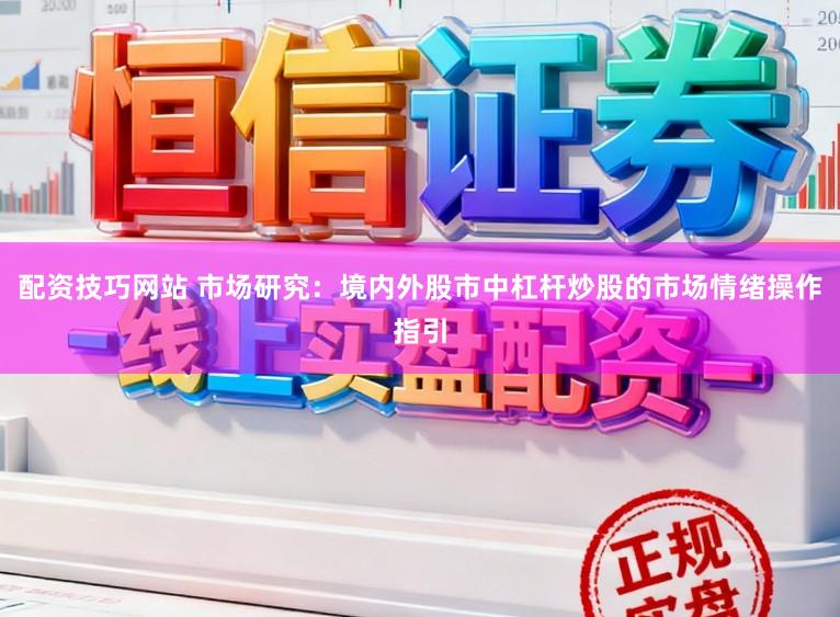 配资技巧网站 市场研究：境内外股市中杠杆炒股的市场情绪操作指引