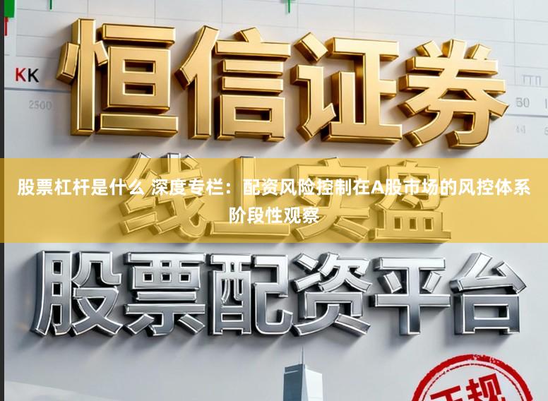 股票杠杆是什么 深度专栏：配资风险控制在A股市场的风控体系阶段性观察
