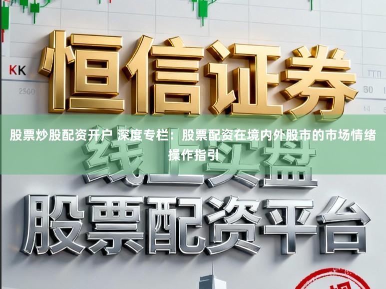 股票炒股配资开户 深度专栏：股票配资在境内外股市的市场情绪操作指引