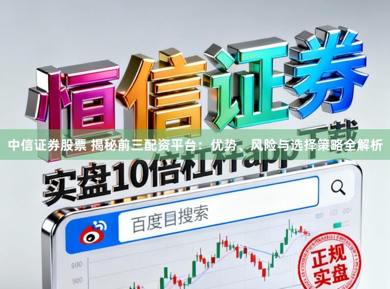 中信证券股票 揭秘前三配资平台：优势、风险与选择策略全解析