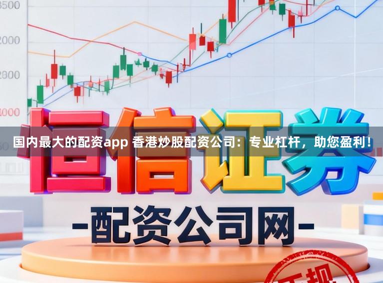 国内最大的配资app 香港炒股配资公司：专业杠杆，助您盈利！
