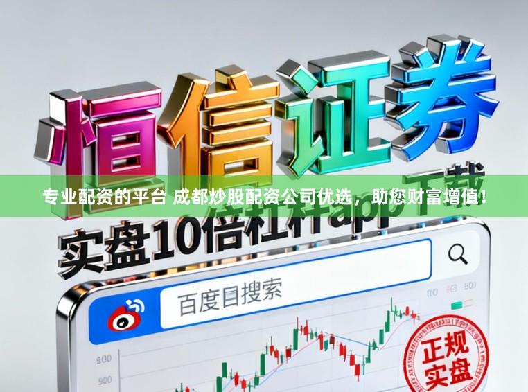 专业配资的平台 成都炒股配资公司优选，助您财富增值！
